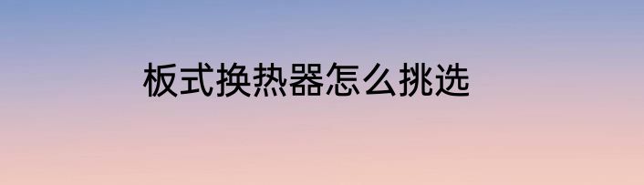 板式换热器怎么挑选