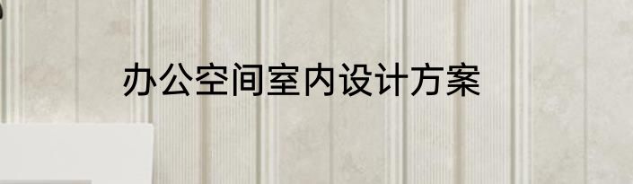 办公空间室内设计方案