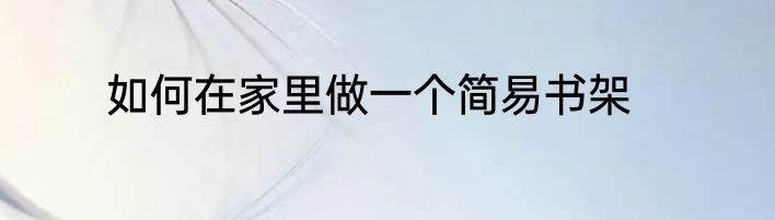 如何在家里做一个简易书架
