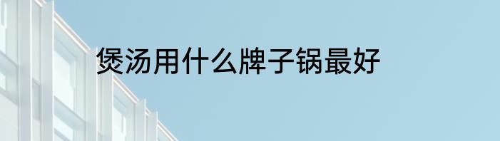 煲汤用什么牌子锅最好