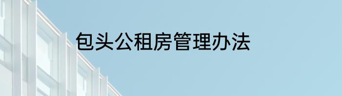 包头公租房管理办法