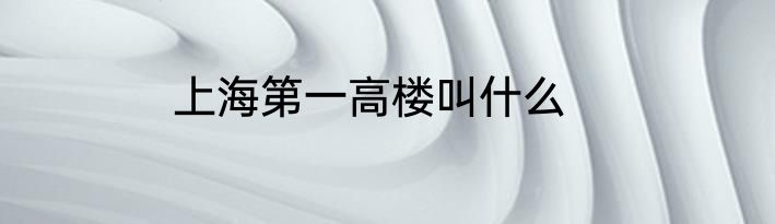 上海第一高楼叫什么