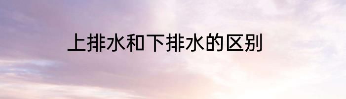 上排水和下排水的区别