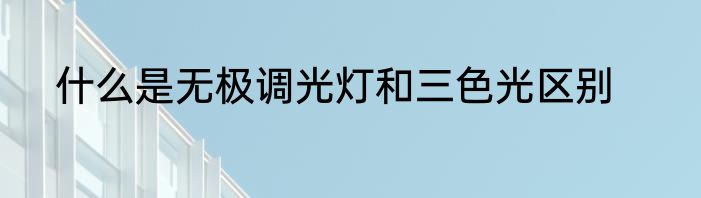 什么是无极调光灯和三色光区别