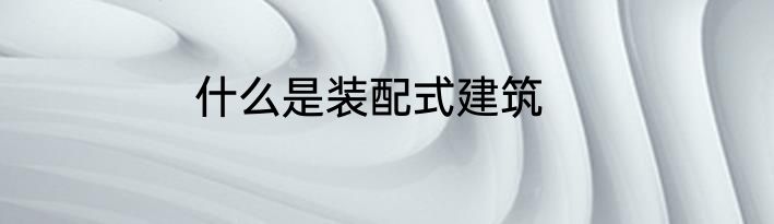 什么是装配式建筑