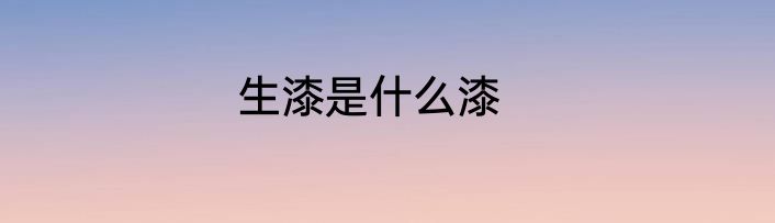生漆是什么漆