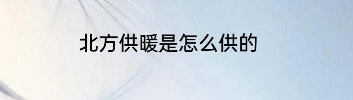 北方供暖是怎么供的