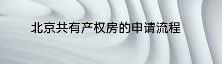 北京共有产权房的申请流程