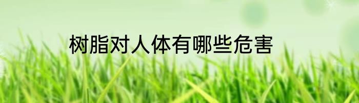 树脂对人体有哪些危害