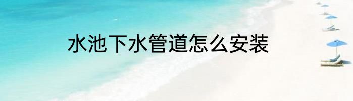 水池下水管道怎么安装