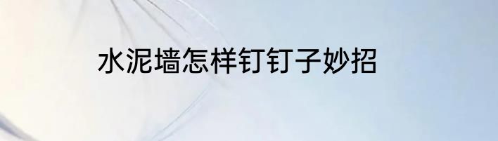 水泥墙怎样钉钉子妙招