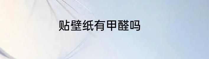 贴壁纸有甲醛吗