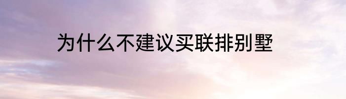 为什么不建议买联排别墅