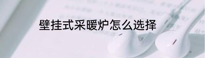 壁挂式采暖炉怎么选择