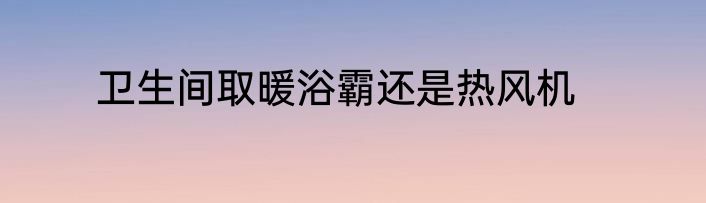 卫生间取暖浴霸还是热风机
