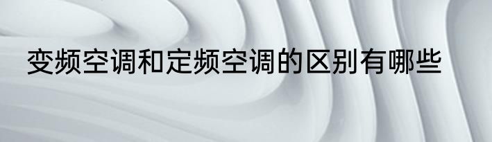 变频空调和定频空调的区别有哪些