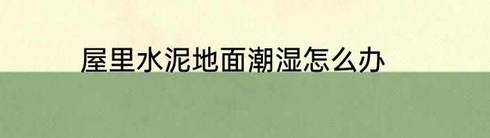 屋里水泥地面潮湿怎么办