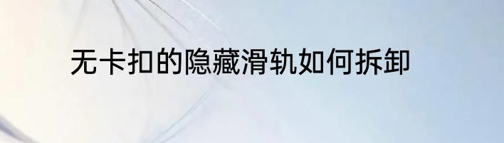 无卡扣的隐藏滑轨如何拆卸