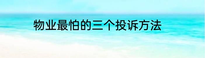 物业最怕的三个投诉方法