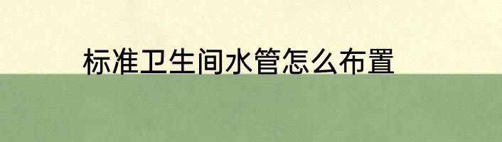 标准卫生间水管怎么布置