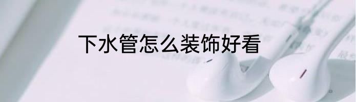 下水管怎么装饰好看