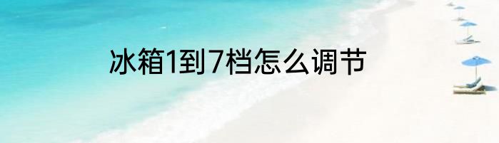 冰箱1到7档怎么调节