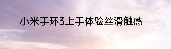 小米手环3上手体验丝滑触感