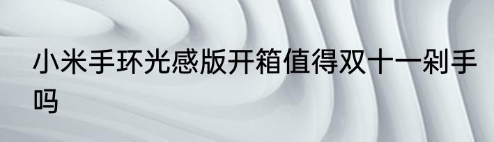 小米手环光感版开箱值得双十一剁手吗