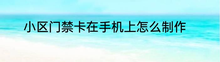 小区门禁卡在手机上怎么制作