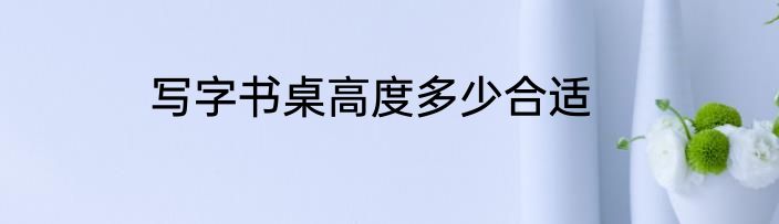写字书桌高度多少合适