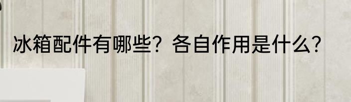 冰箱配件有哪些？各自作用是什么？