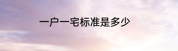 一户一宅标准是多少