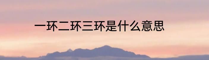 一环二环三环是什么意思