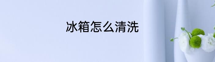 冰箱怎么清洗
