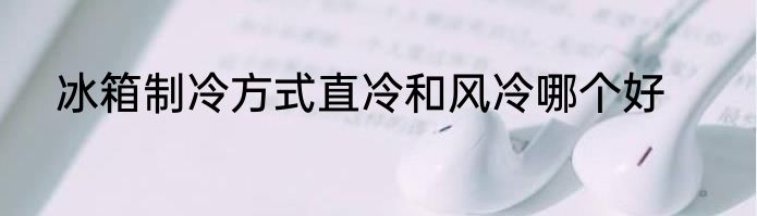 冰箱制冷方式直冷和风冷哪个好