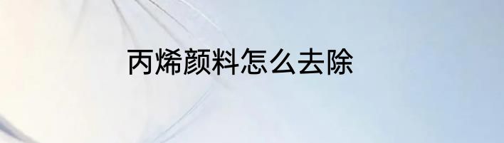 丙烯颜料怎么去除