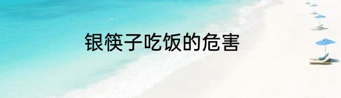 银筷子吃饭的危害