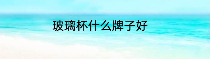 玻璃杯什么牌子好