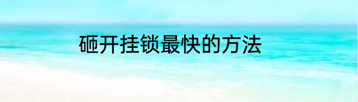 砸开挂锁最快的方法
