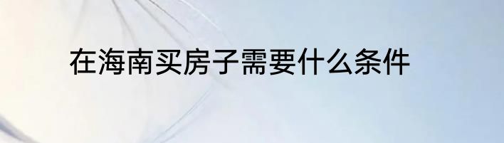在海南买房子需要什么条件