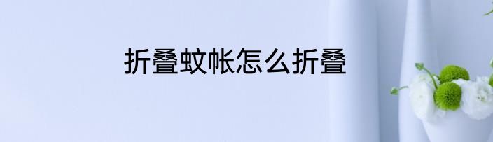 折叠蚊帐怎么折叠