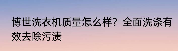 博世洗衣机质量怎么样？全面洗涤有效去除污渍