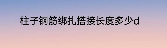柱子钢筋绑扎搭接长度多少d