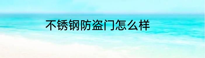 不锈钢防盗门怎么样