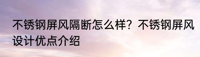 不锈钢屏风隔断怎么样？不锈钢屏风设计优点介绍