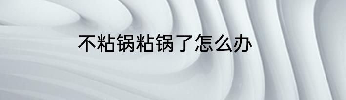 不粘锅粘锅了怎么办