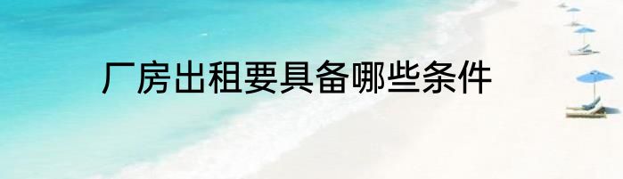 厂房出租要具备哪些条件