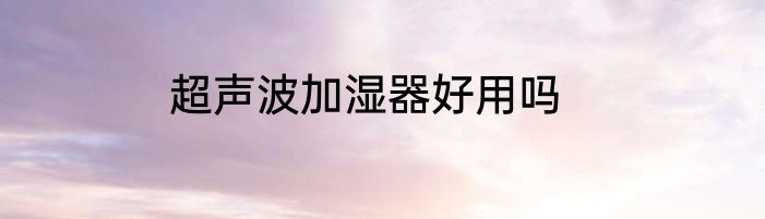 超声波加湿器好用吗