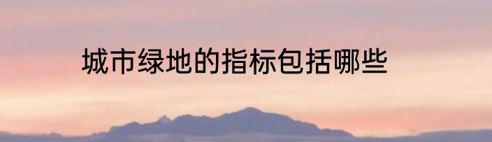 城市绿地的指标包括哪些