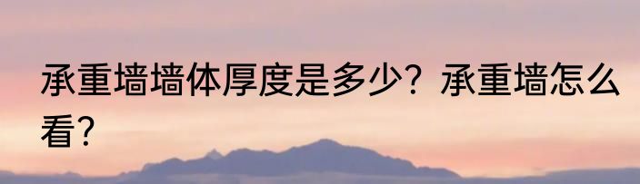 承重墙墙体厚度是多少？承重墙怎么看？
